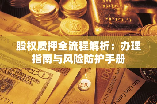 济南股权质押全流程解析：办理指南与风险防护手册