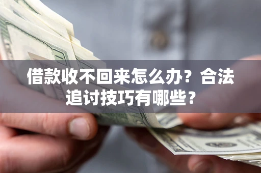 济南借款收不回来怎么办？合法追讨技巧有哪些？