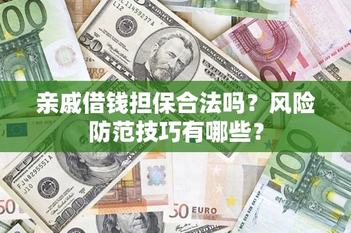 济南亲戚借钱担保合法吗？风险防范技巧有哪些？