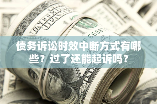 济南债务诉讼时效中断方式有哪些？过了还能起诉吗？