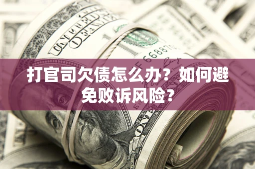 济南打官司欠债怎么办？如何避免败诉风险？