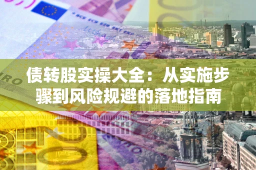 济南债转股实操大全：从实施步骤到风险规避的落地指南