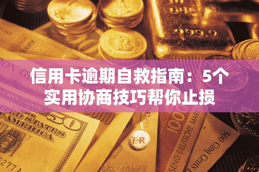 济南信用卡逾期自救指南：5个实用协商技巧帮你止损