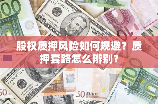 济南股权质押风险如何规避？质押套路怎么辨别？