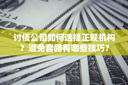 济南讨债公司如何选择正规机构？避免套路有哪些技巧？