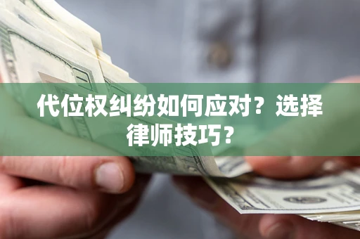 济南代位权纠纷如何应对？选择律师技巧？