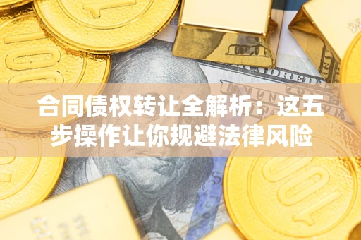 济南合同债权转让全解析：这五步操作让你规避法律风险