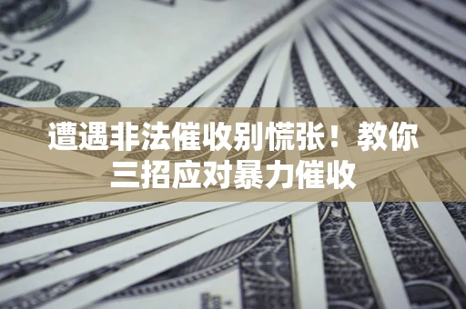 济南遭遇非法催收别慌张！教你三招应对暴力催收