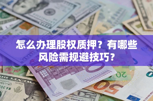 济南怎么办理股权质押？有哪些风险需规避技巧？