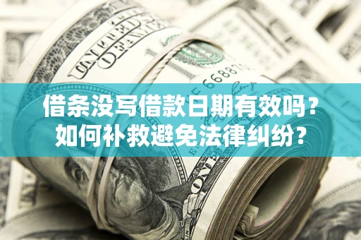 济南借条没写借款日期有效吗？如何补救避免法律纠纷？