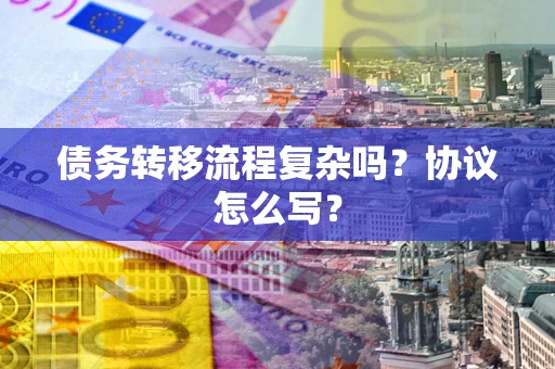 济南债务转移流程复杂吗？协议怎么写？