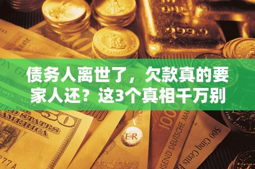 济南债务人离世了，欠款真的要家人还？这3个真相千万别弄错