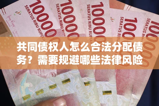 济南共同债权人怎么合法分配债务？需要规避哪些法律风险？