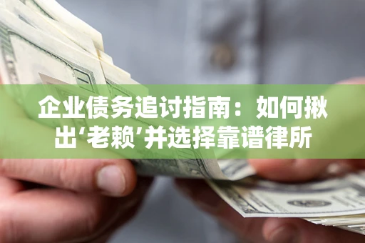 济南企业债务追讨指南：如何揪出‘老赖’并选择靠谱律所