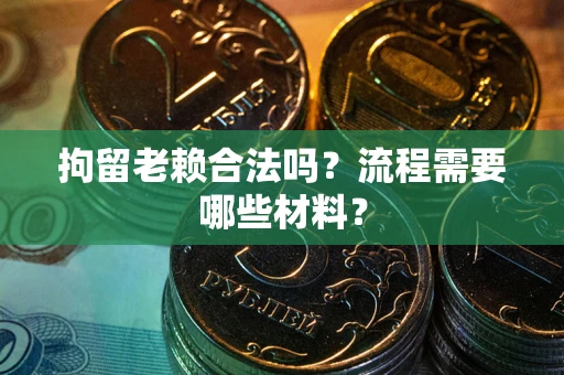 济南拘留老赖合法吗？流程需要哪些材料？