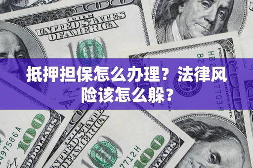 济南抵押担保怎么办理？法律风险该怎么躲？