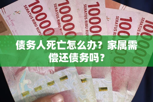 济南债务人死亡怎么办？家属需偿还债务吗？
