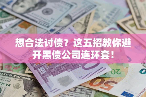 济南想合法讨债？这五招教你避开黑债公司连环套！