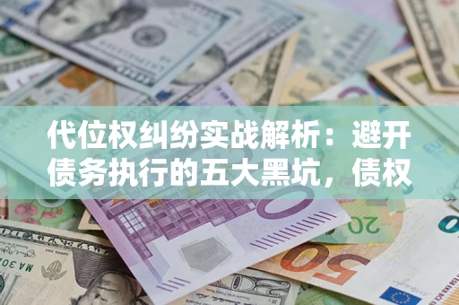 济南代位权纠纷实战解析：避开债务执行的五大黑坑，债权人必看指南