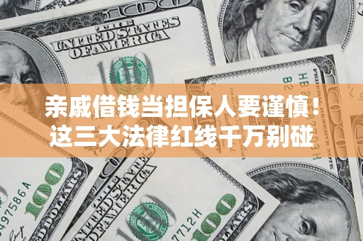 济南亲戚借钱当担保人要谨慎！这三大法律红线千万别碰