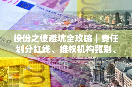 济南按份之债避坑全攻略｜责任划分红线、维权机构甄别、纠纷处理全流程拆解