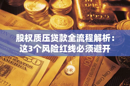 济南股权质压贷款全流程解析：这3个风险红线必须避开