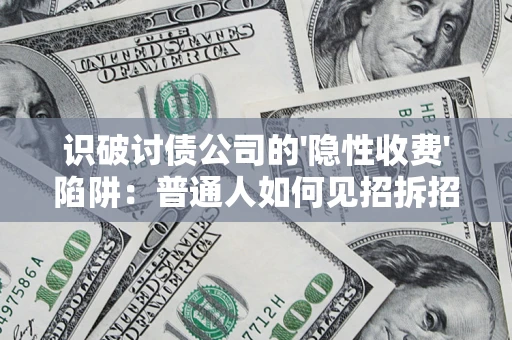 济南识破讨债公司的'隐性收费'陷阱：普通人如何见招拆招？