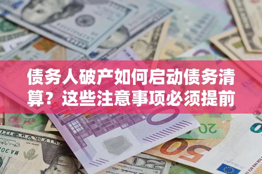 济南债务人破产如何启动债务清算？这些注意事项必须提前知道