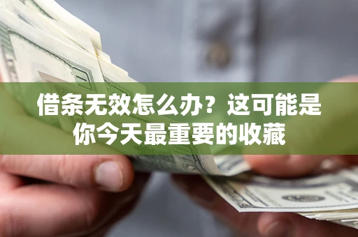 济南借条无效怎么办？这可能是你今天最重要的收藏