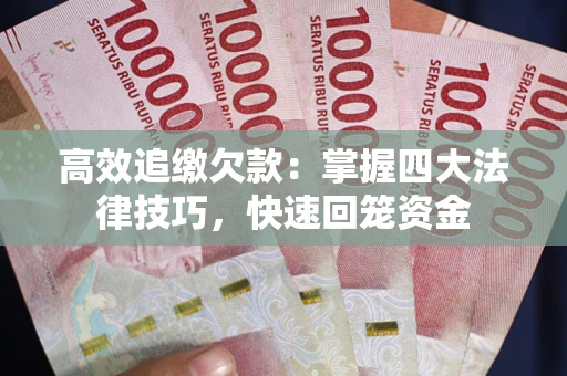 济南高效追缴欠款：掌握四大法律技巧，快速回笼资金