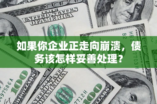 济南如果你企业正走向崩溃，债务该怎样妥善处理？