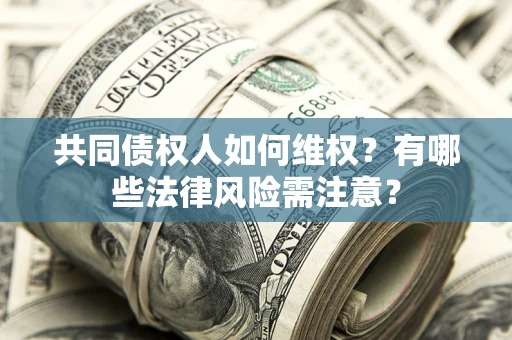 济南共同债权人如何维权？有哪些法律风险需注意？