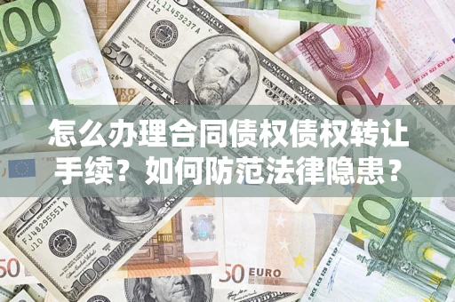 济南怎么办理合同债权债权转让手续？如何防范法律隐患？