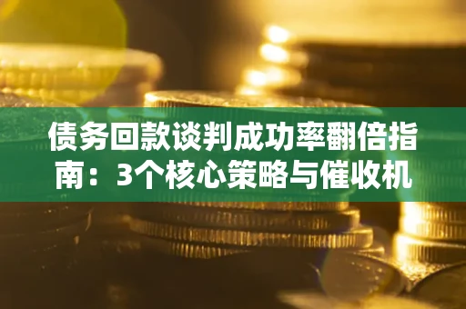 济南债务回款谈判成功率翻倍指南：3个核心策略与催收机构避坑法则