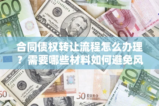 济南合同债权转让流程怎么办理？需要哪些材料如何避免风险？
