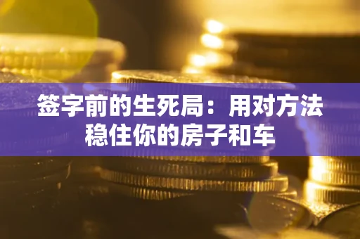 济南签字前的生死局：用对方法稳住你的房子和车