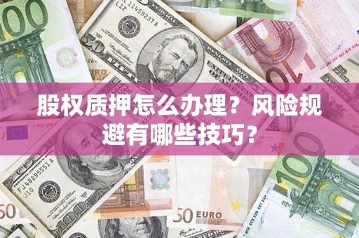 济南股权质押怎么办理？风险规避有哪些技巧？
