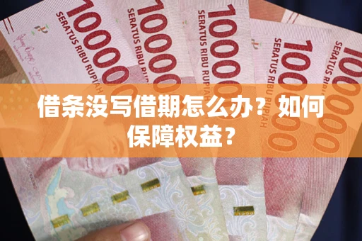 济南借条没写借期怎么办？如何保障权益？
