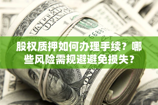 济南股权质押如何办理手续？哪些风险需规避避免损失？