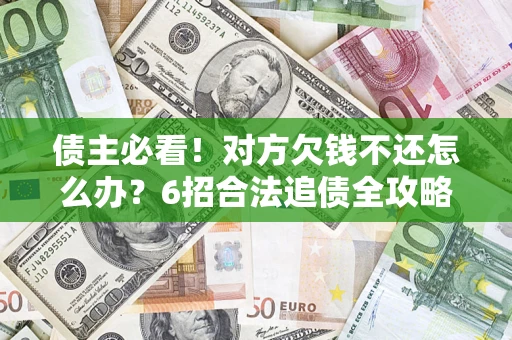 济南债主必看！对方欠钱不还怎么办？6招合法追债全攻略