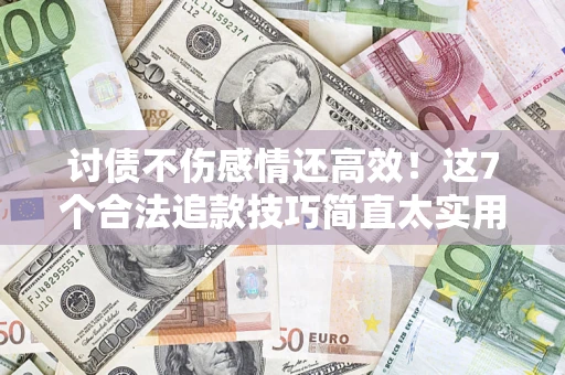 济南讨债不伤感情还高效！这7个合法追款技巧简直太实用