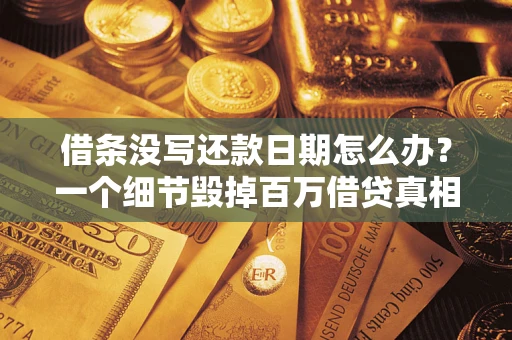 济南借条没写还款日期怎么办？一个细节毁掉百万借贷真相