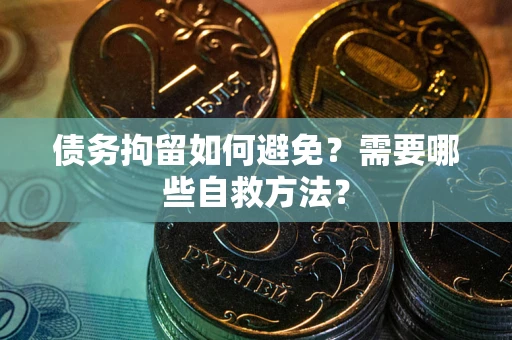 济南债务拘留如何避免？需要哪些自救方法？