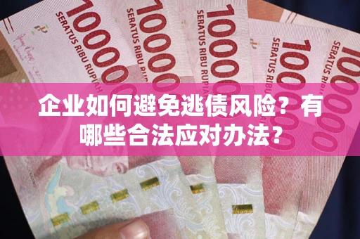 济南企业如何避免逃债风险？有哪些合法应对办法？