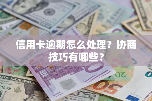 济南信用卡逾期怎么处理？协商技巧有哪些？