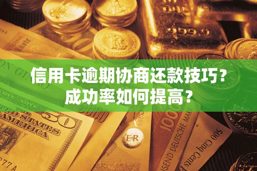 济南信用卡逾期协商还款技巧？成功率如何提高？
