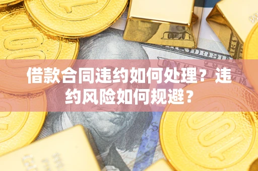 济南借款合同违约如何处理？违约风险如何规避？