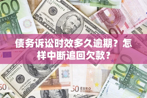 济南债务诉讼时效多久逾期？怎样中断追回欠款？