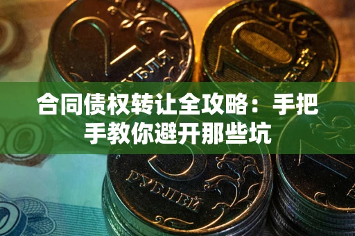 济南合同债权转让全攻略：手把手教你避开那些坑