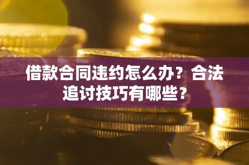 济南借款合同违约怎么办？合法追讨技巧有哪些？